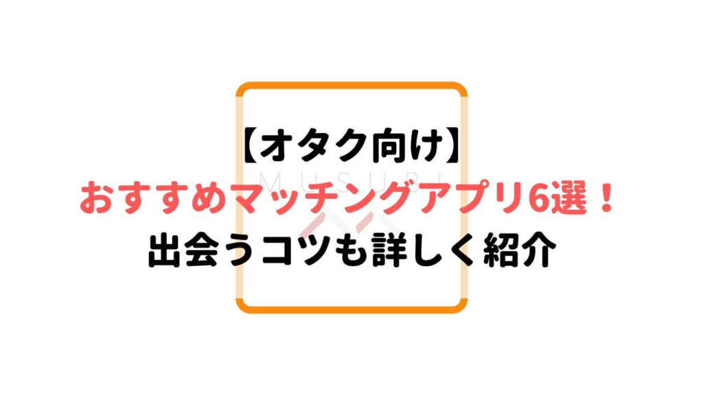 オタク向けのマッチングアプリや結婚相談所 趣味重視での出会いはこれで決まり Musubi