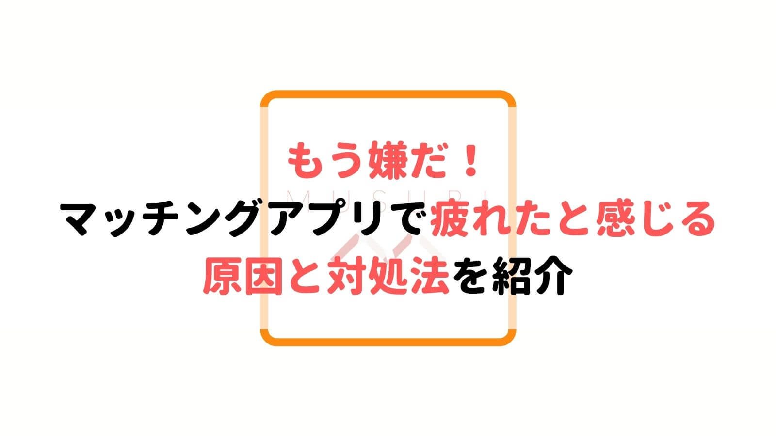 マッチングアプリに疲れた 疲れた原因と対処法を優しく解説 Musubi