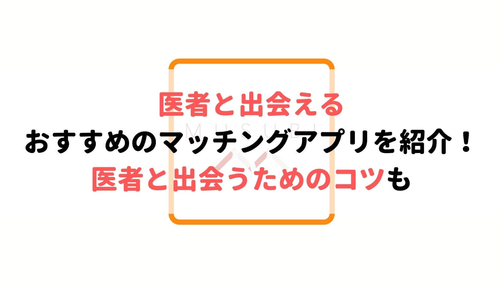 出会いのプロが解説 医者と絶対出会えるマッチングアプリ10選 Musubi