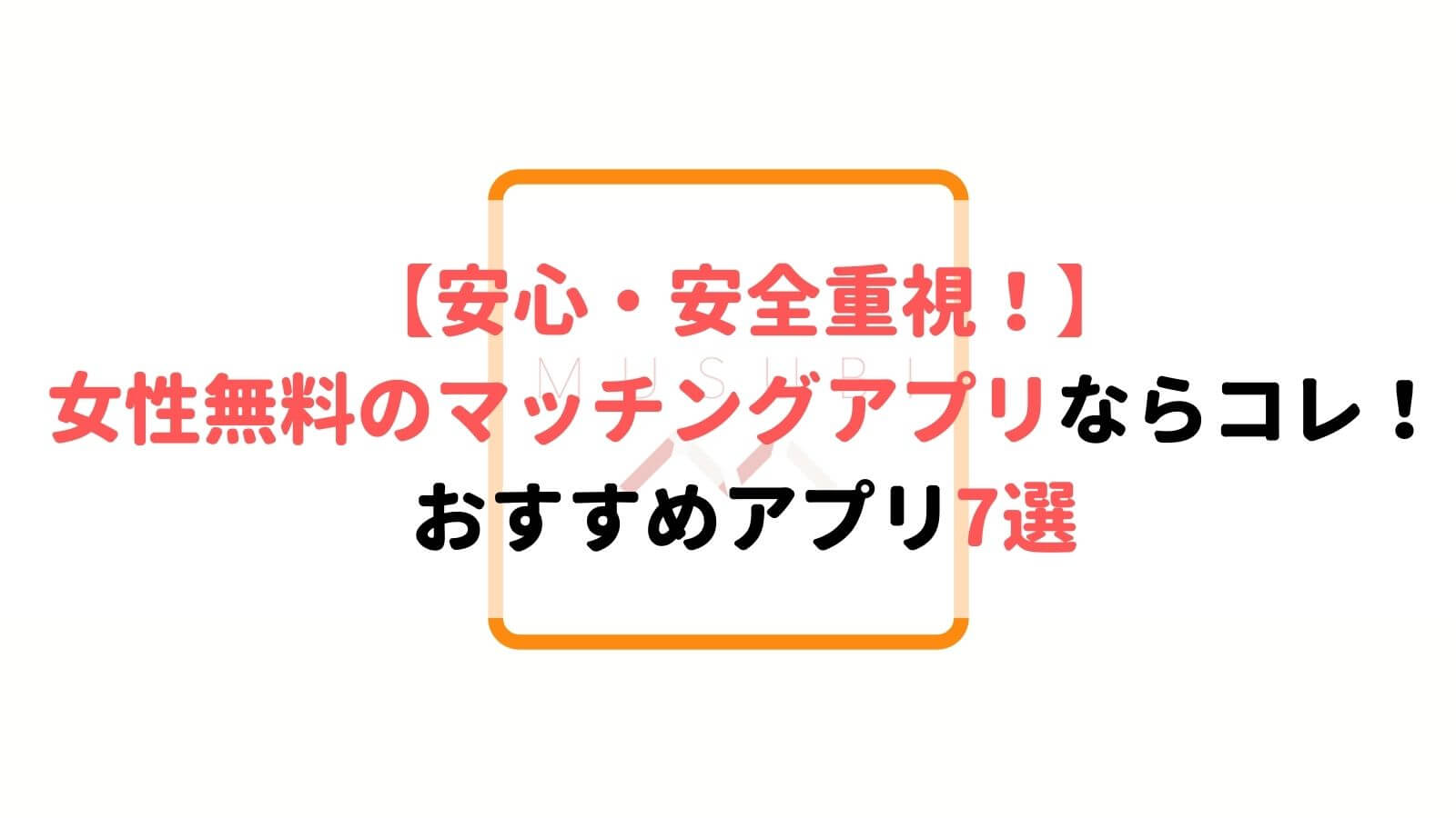 女性無料のおすすめマッチングアプリ7選 一切追加課金なしで出会える 安心 安全重視 Musubi