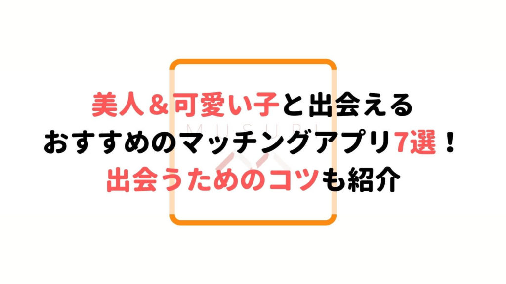 マッチングアプリに可愛い子 美人はいる 美形女子と出会えるアプリを厳選しました Musubi