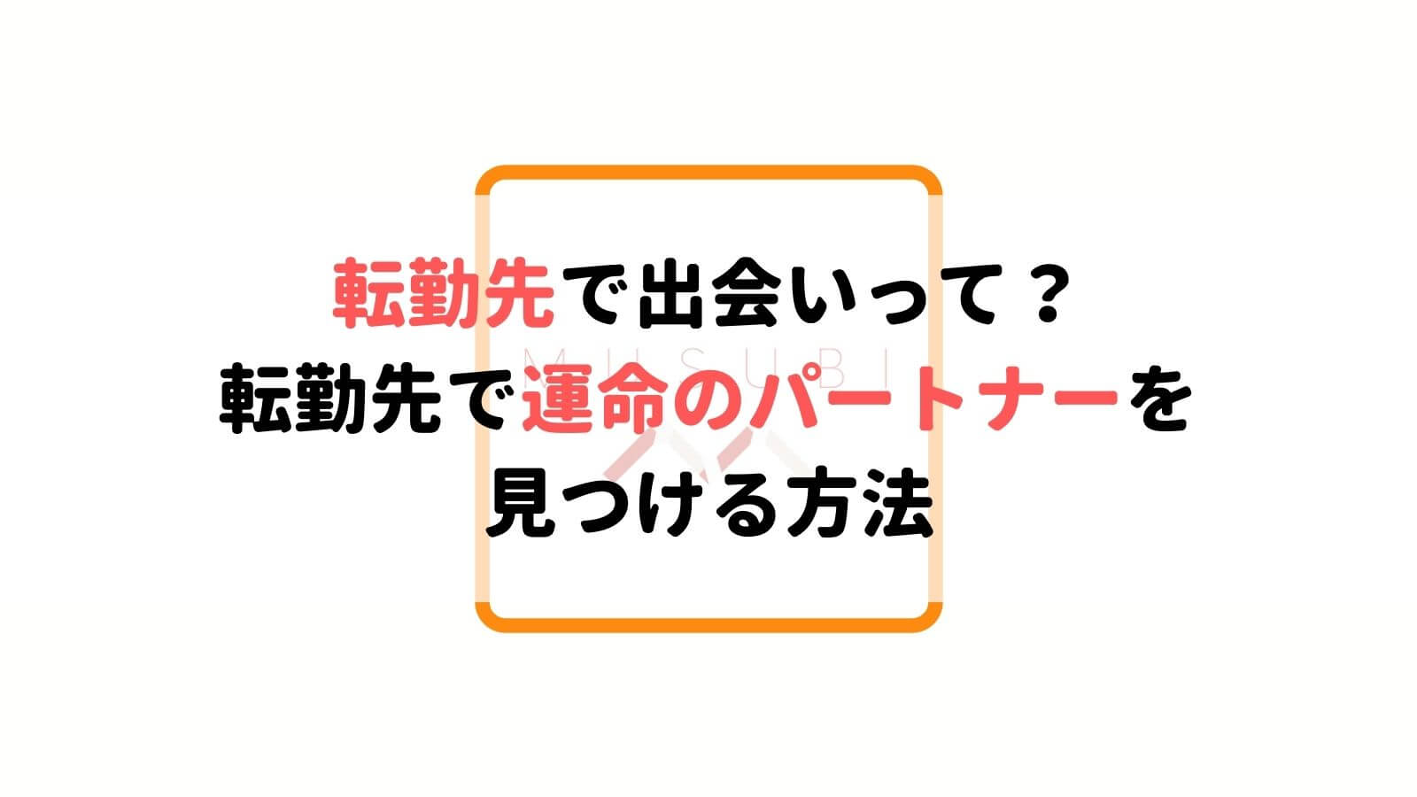 転勤族に知って欲しい 転勤先で運命のパートナーを見つける方法 Musubi