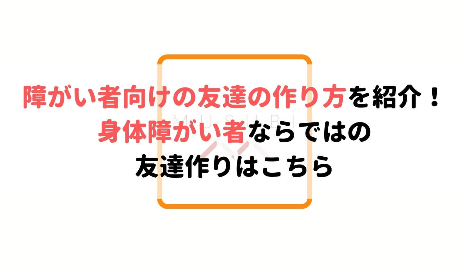 障がい者向けの友達の作り方を紹介 身体障がい者ならではの友達作りはこちら Musubi