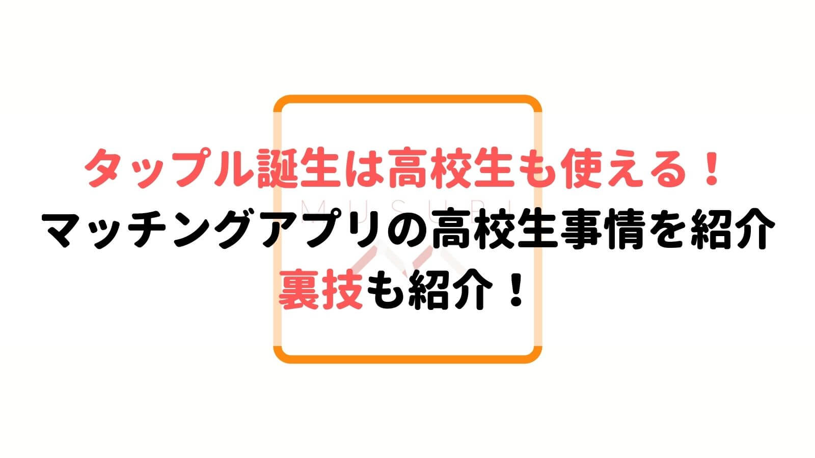 徹底調査 高校生でも使えるマッチングアプリはどれ 高校生のアプリ事情を解説 Musubi