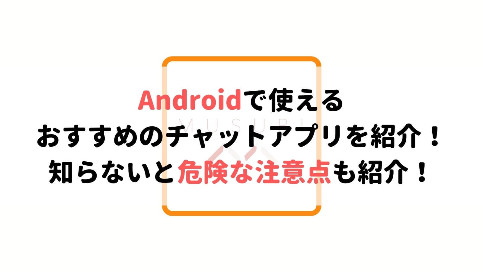 Androidで使えるおすすめのチャットアプリを紹介 知らないと危ない危険な注意点も紹介 Musubi