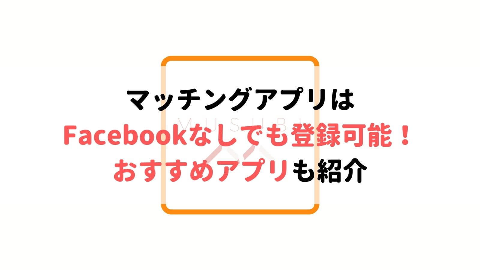 Facebookなしで使えるマッチングアプリ10選 安心して使えるアプリを厳選 Musubi