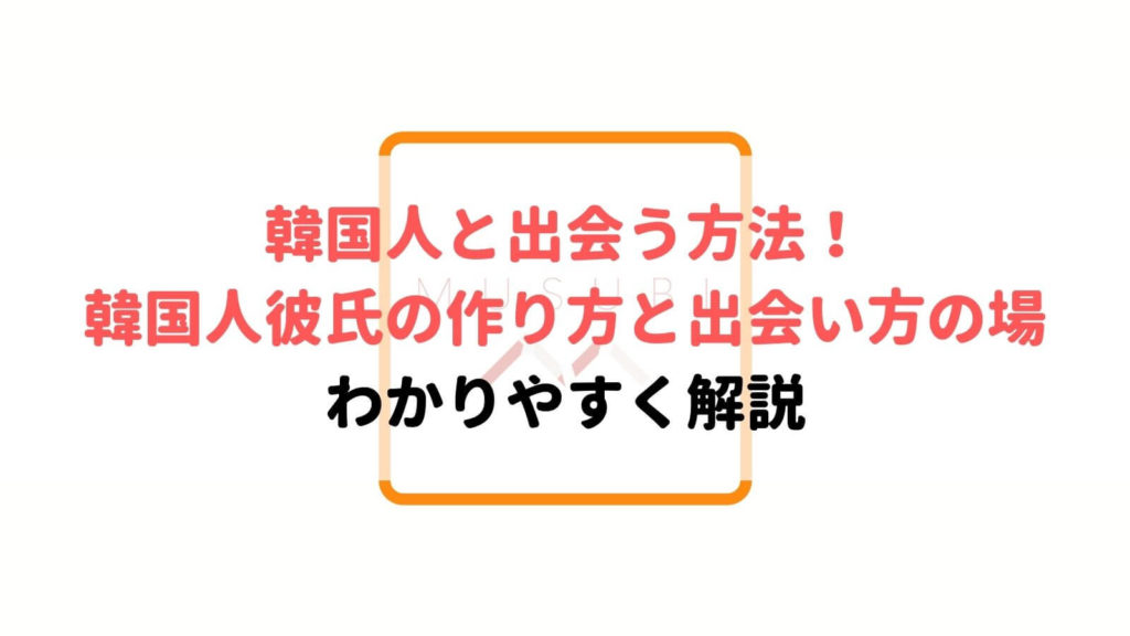 女性必見 韓国人男性と出会う方法を紹介 韓国人彼氏の作り方と出会いの場 Musubi