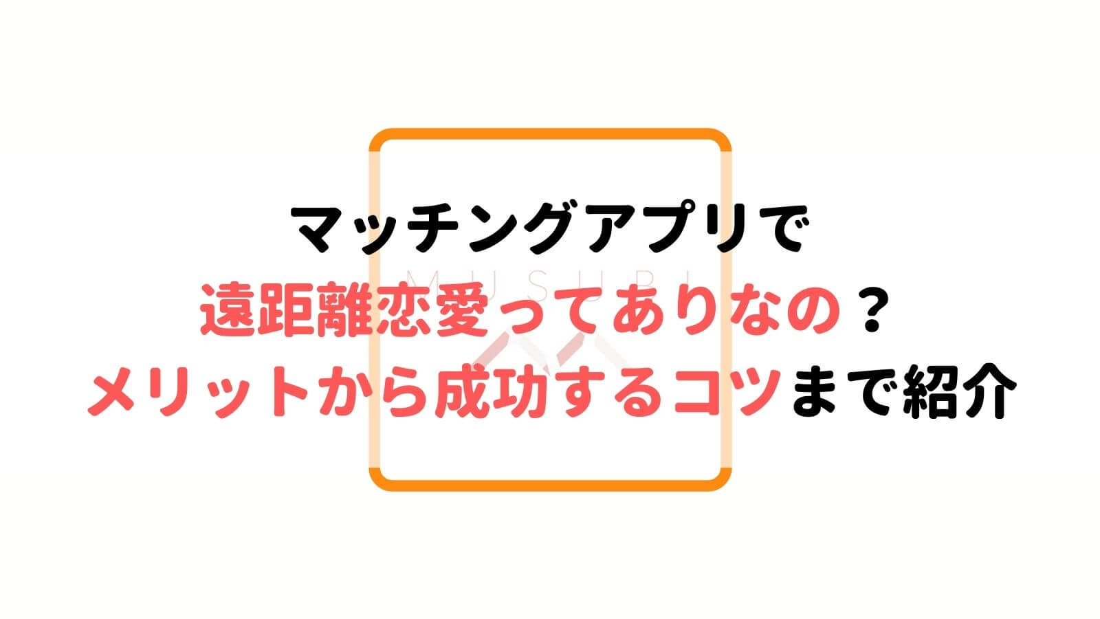 マッチングアプリで遠距離恋愛ってあり メリットから成功するコツまで紹介 Musubi