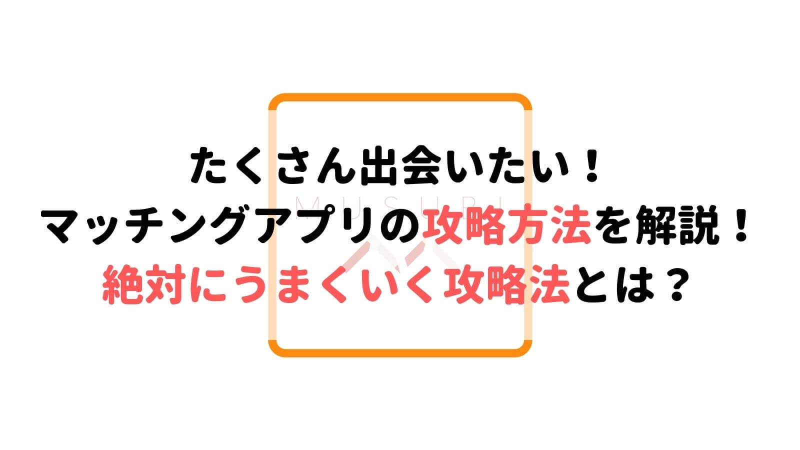 マッチングアプリ攻略虎の巻 始めてすぐ結果が出る攻略方法を紹介 Musubi