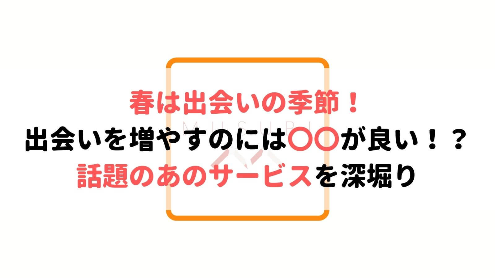 春は出会いの季節 出会いを増やすには今話題の が一番良い Musubi