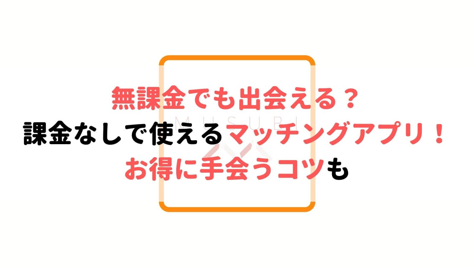 無課金で使えるマッチングアプリ4選 課金無しで手軽に出会える Musubi