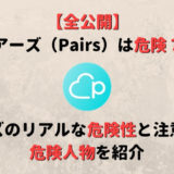 【全公開】ペアーズは危険!?Pairsの危険性と注意すべき危険人物
