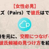 ペアーズ(Pairs)で彼氏はできる?実体験談をもとに交際に繋げる極意を紹介!