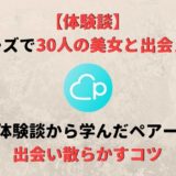 【体験談】ペアーズで30人の美女と出会えた!その何人かとは深い関係に…そしてそこから学ぶペアーズで出会う方法