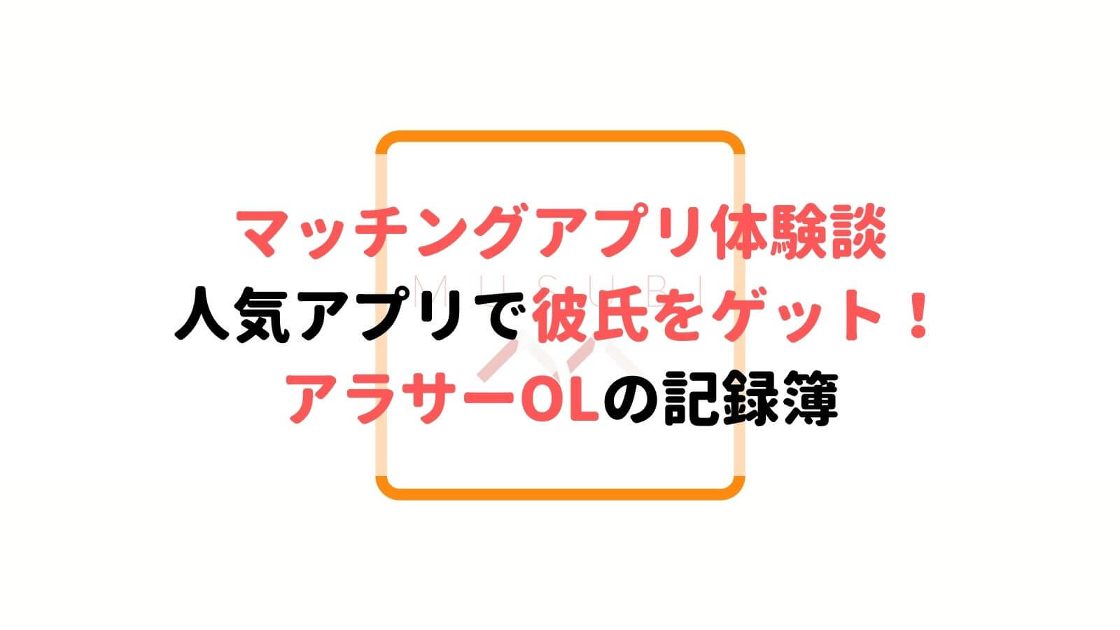 ガチ体験談 人気マッチングアプリで彼氏をゲットしたアラサーolの記録簿 Musubi