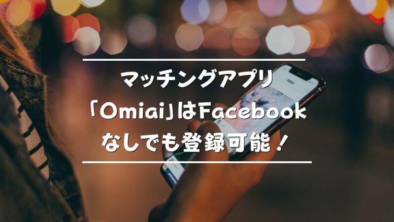 マッチングアプリ「Omiai」はFacebookなしでも登録可能！