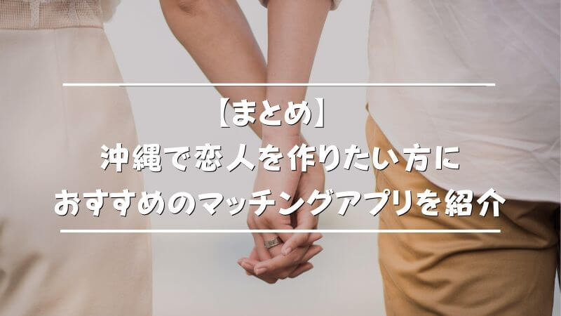 【まとめ】沖縄で恋人を作りたい方におすすめのマッチングアプリを紹介