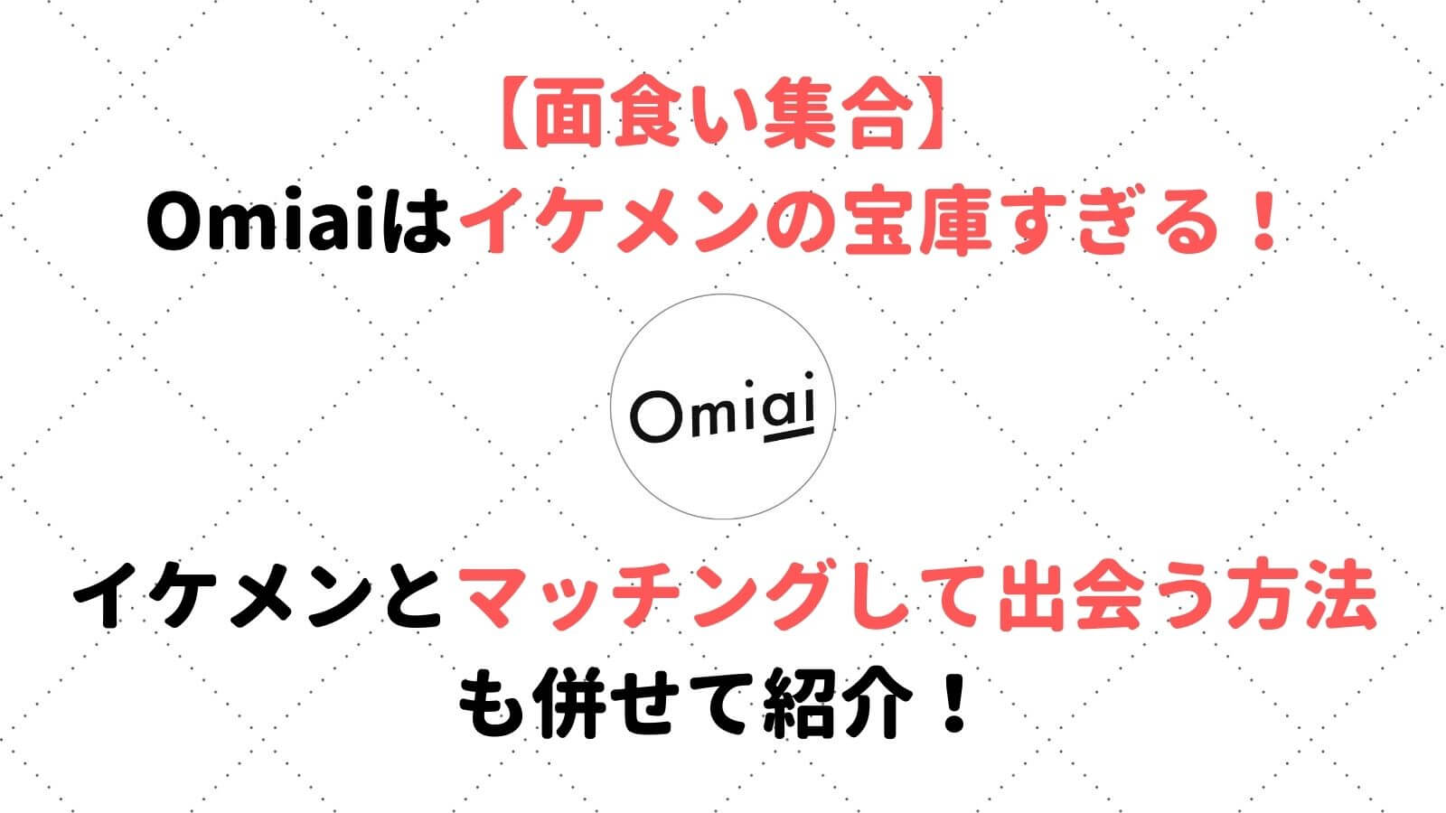 Omiaiはイケメンの宝庫だと話題 出会いのコツと注意点も詳しく解説 Musubi