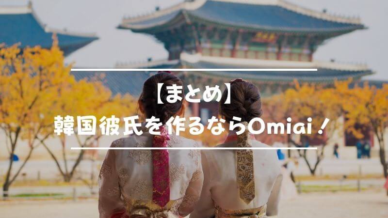 【まとめ】韓国人の彼氏を作るならば簡単検索できるOmiaiがおすすめ！