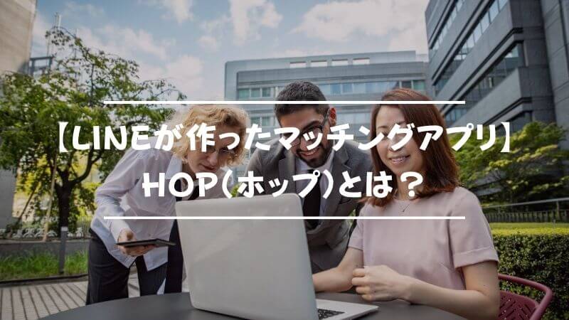 【LINEが作ったマッチングアプリ】HOP（ホップ）とは？