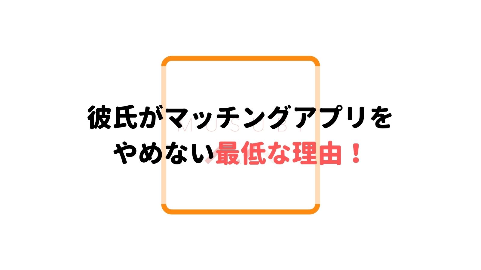 彼氏がマッチングアプリをやめない最低な理由 対処法を具体的に紹介 Musubi