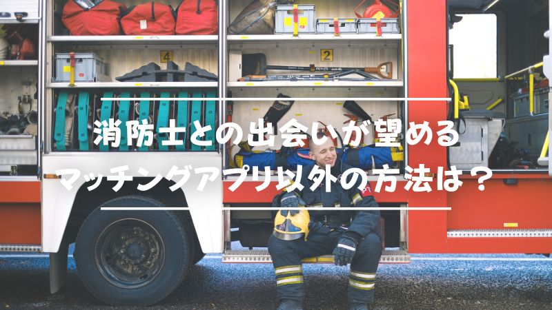 消防士との出会いが望めるマッチングアプリ以外の方法は？