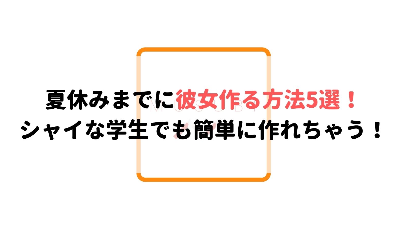 夏休みまでに彼女作る方法5選 シャイな学生でも簡単に作れちゃう Musubi