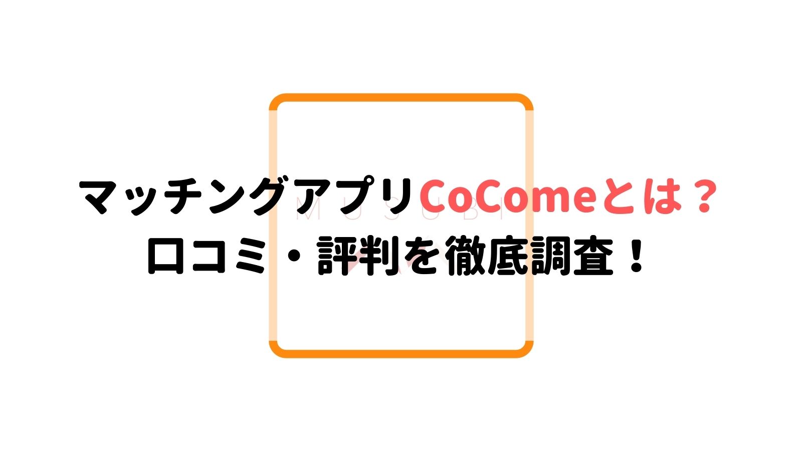 マッチングアプリcocomeとは 口コミ 評判 登録方法を徹底解説 Musubi