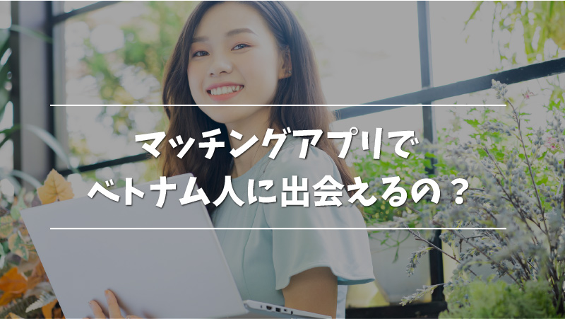 ベトナム人と出会えるマッチングアプリおすすめ5選 ベトナム人の特徴も解説 Musubi