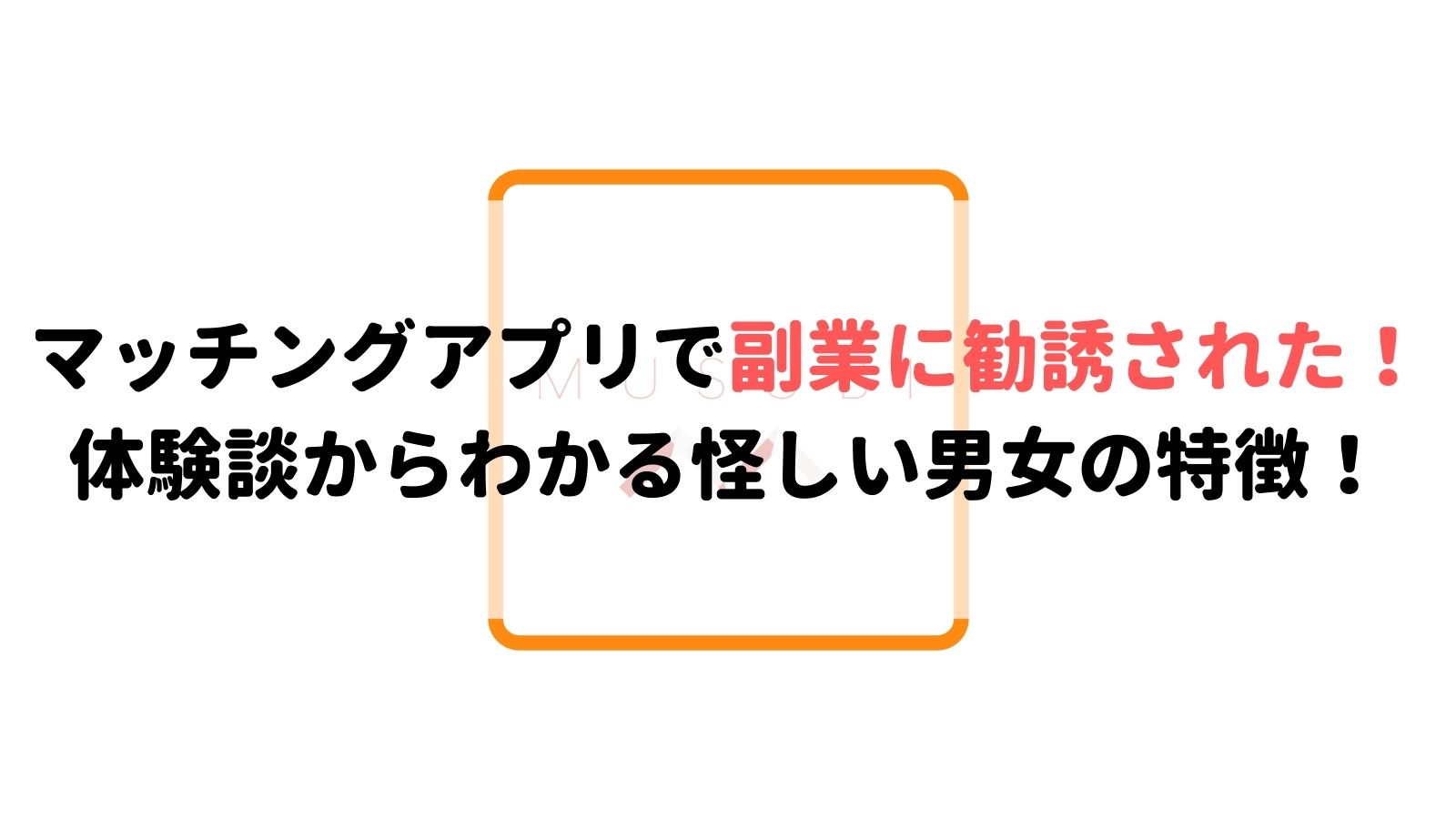 マッチングアプリで副業に勧誘された 体験談からわかる怪しい男女の特徴 Musubi