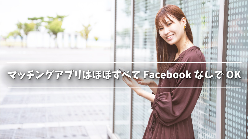 マッチングアプリはほぼすべてFacebookなしでOK